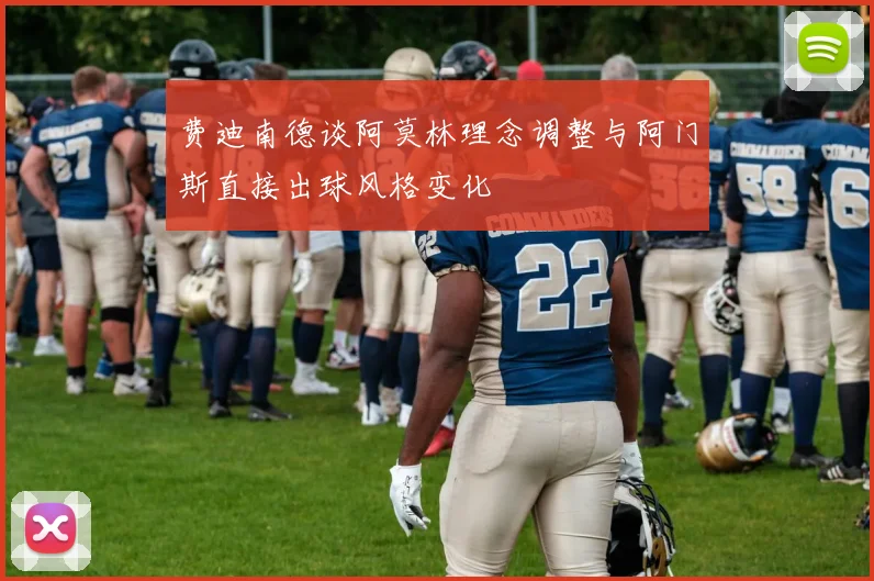 费迪南德谈阿莫林理念调整与阿门斯直接出球风格变化