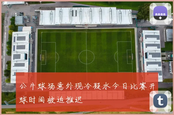 公牛球场意外现冷凝水今日比赛开球时间被迫推迟