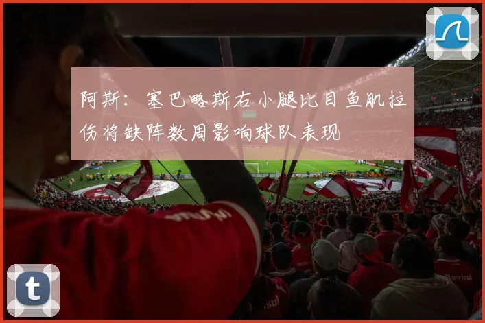 阿斯：塞巴略斯右小腿比目鱼肌拉伤将缺阵数周影响球队表现