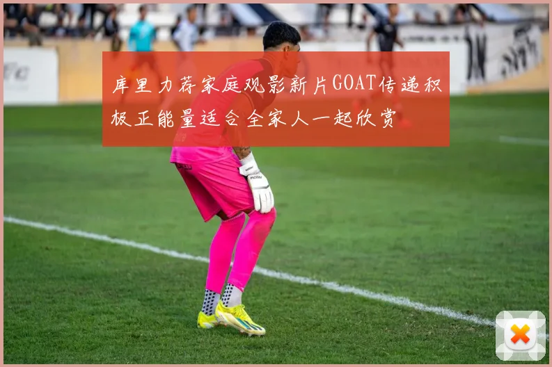 库里力荐家庭观影新片GOAT传递积极正能量适合全家人一起欣赏