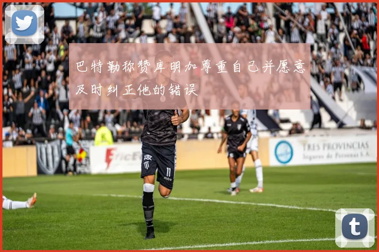 巴特勒称赞库明加尊重自己并愿意及时纠正他的错误