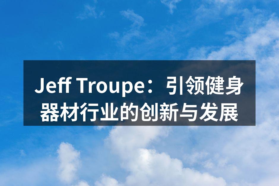 Jeff Troupe：引领健身器材行业的创新与发展