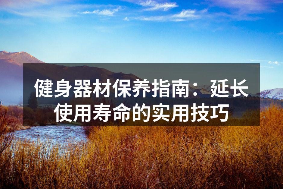 健身器材保养指南：延长使用寿命的实用技巧