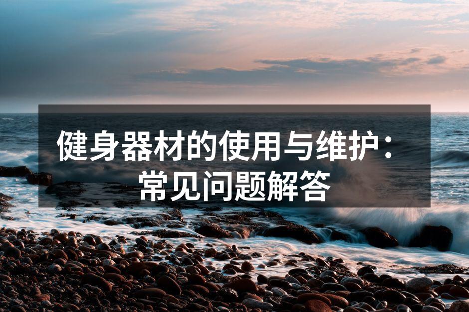 健身器材的使用与维护：常见问题解答