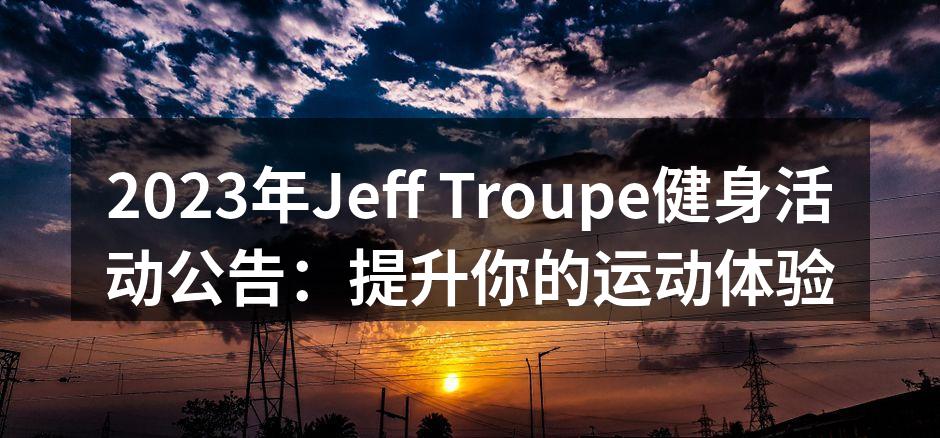 2023年Jeff Troupe健身活动公告：提升你的运动体验