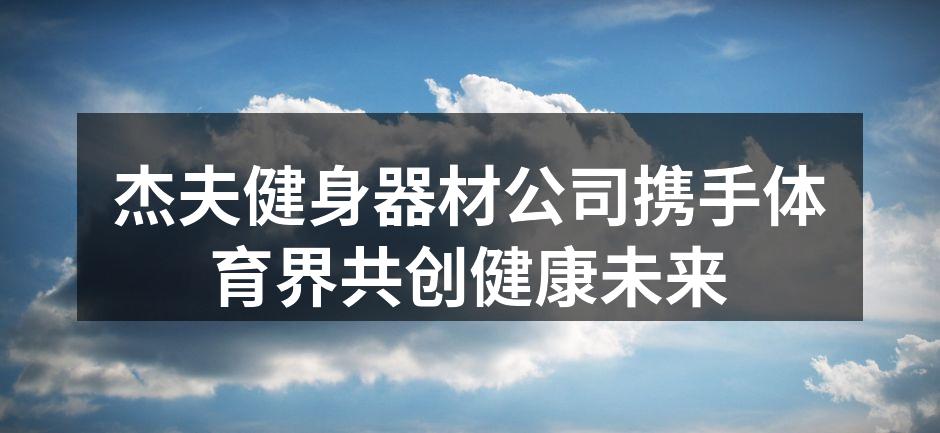 杰夫健身器材公司携手体育界共创健康未来