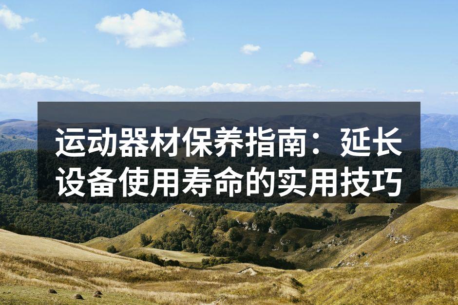 运动器材保养指南：延长设备使用寿命的实用技巧