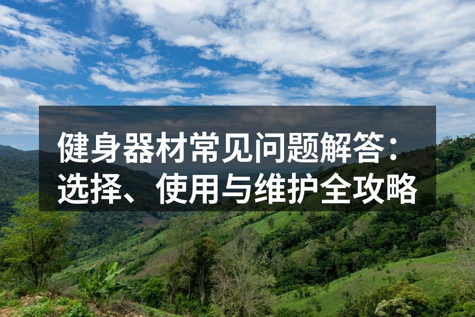 健身器材常见问题解答：选择、使用与维护全攻略