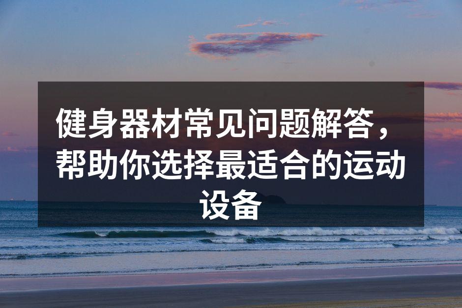 健身器材常见问题解答，帮助你选择最适合的运动设备