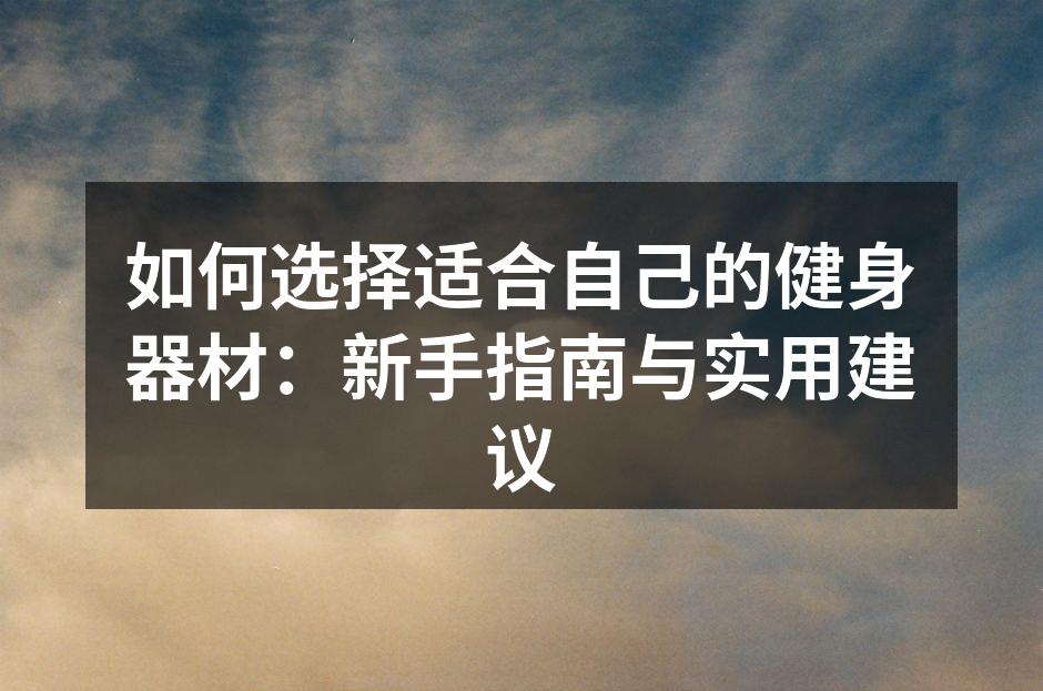 如何选择适合自己的健身器材：新手指南与实用建议