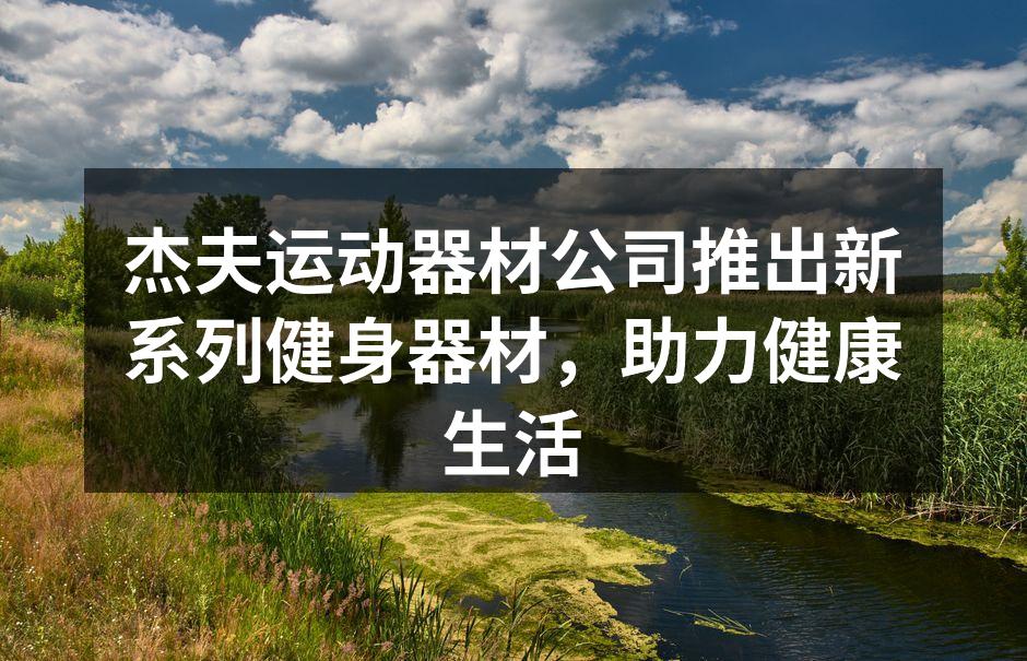 杰夫运动器材公司推出新系列健身器材，助力健康生活
