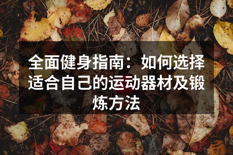 全面健身指南：如何选择适合自己的运动器材及锻炼方法