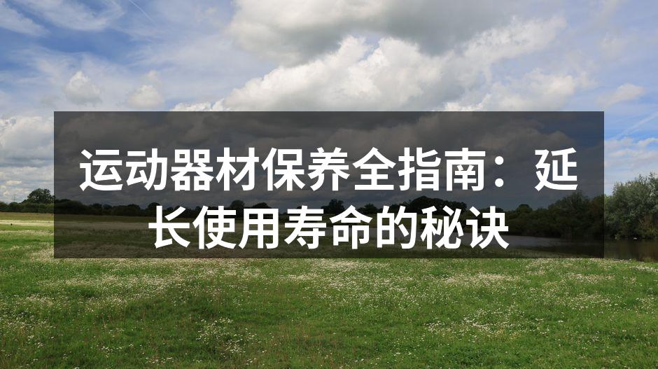 运动器材保养全指南：延长使用寿命的秘诀