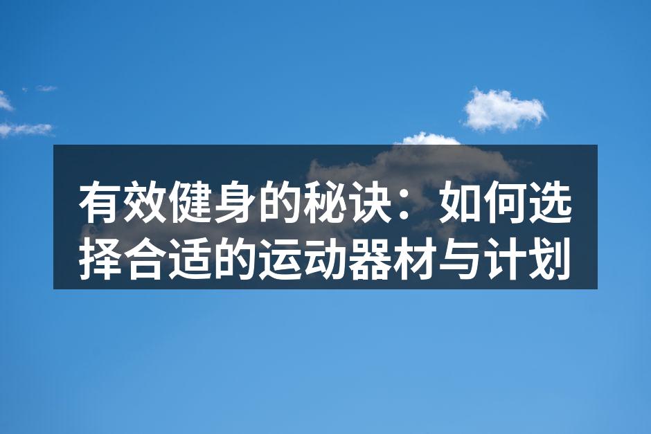 有效健身的秘诀：如何选择合适的运动器材与计划