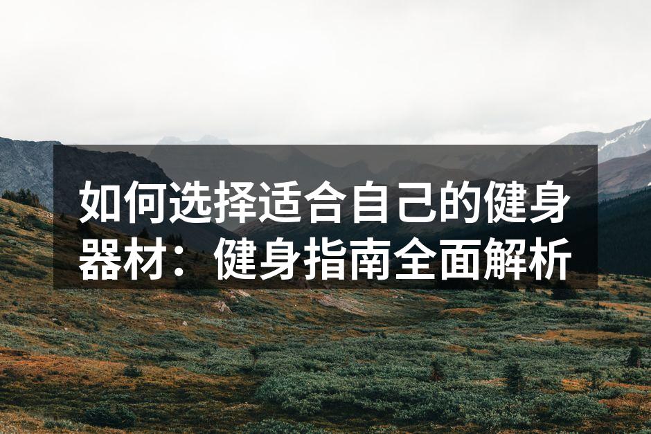 如何选择适合自己的健身器材：健身指南全面解析