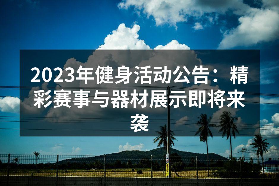 2023年健身活动公告：精彩赛事与器材展示即将来袭