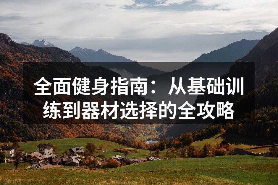 全面健身指南：从基础训练到器材选择的全攻略