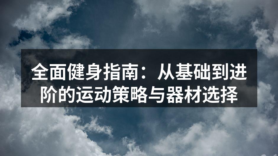 全面健身指南：从基础到进阶的运动策略与器材选择